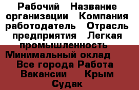 Рабочий › Название организации ­ Компания-работодатель › Отрасль предприятия ­ Легкая промышленность › Минимальный оклад ­ 1 - Все города Работа » Вакансии   . Крым,Судак